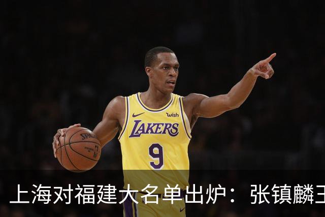 上海对福建大名单出炉：张镇麟王哲林邹阳领衔，古德温拉塞尔在列