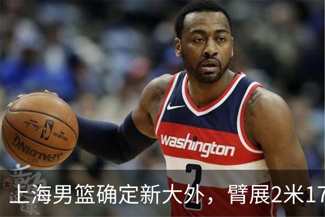 上海男篮确定新大外，臂展2米17新援加盟，NBA场均8+5，麦基离队倒计时