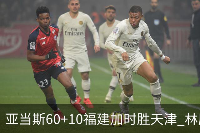 亚当斯60+10福建加时胜天津 林庭谦31+6+8