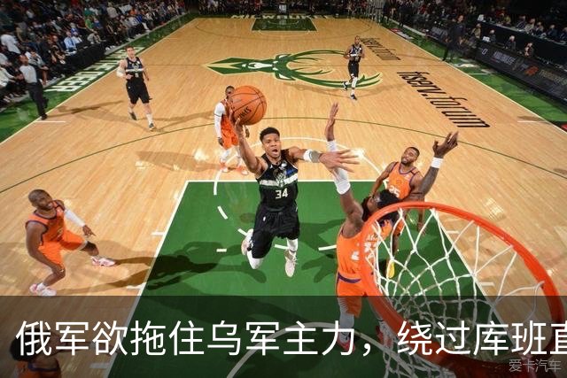 俄军欲拖住乌军主力，绕过库班直奔扎波罗热！