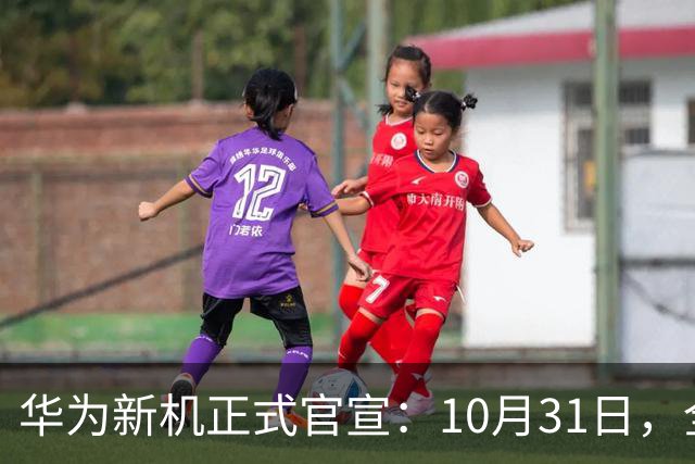 华为新机正式官宣：10月31日，全面开售！