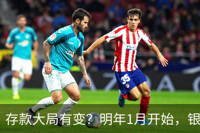存款大局有变？明年1月开始，银行存款利率，或迎来新风向