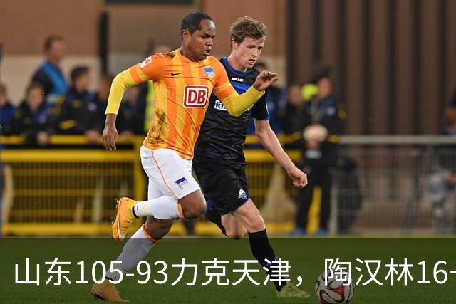 山东105-93力克天津，陶汉林16+12，王岚嵚15分，沙克尔福德30+6