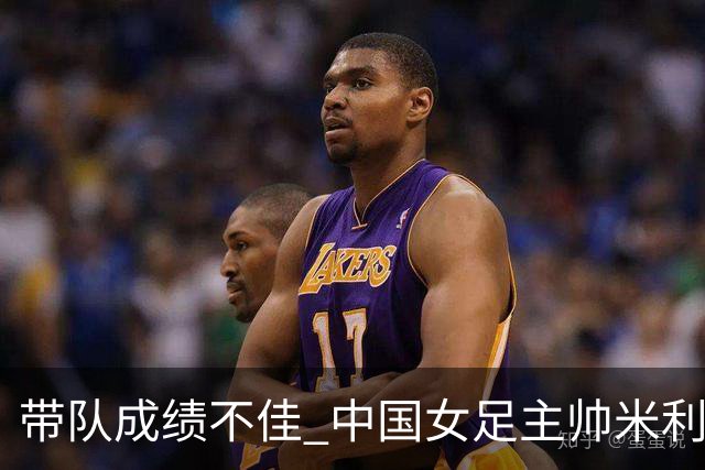 带队成绩不佳 中国女足主帅米利西奇下课