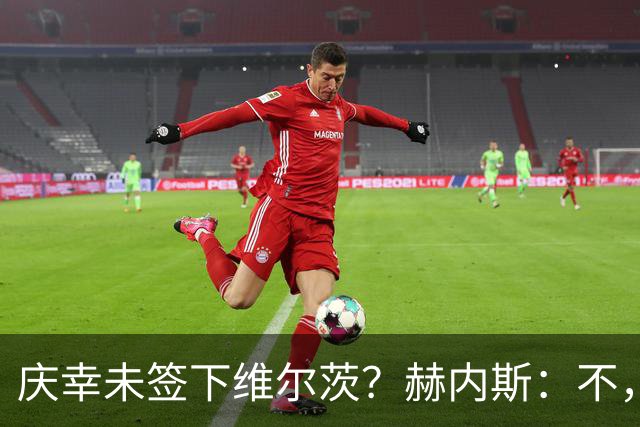 庆幸未签下维尔茨？赫内斯：不，他在拜仁会比在利物浦踢得好