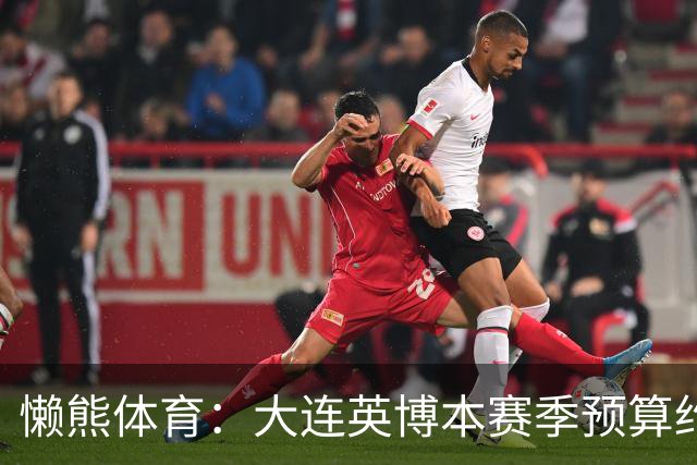 懒熊体育：大连英博本赛季预算约2亿，王魁两年投入近6000万