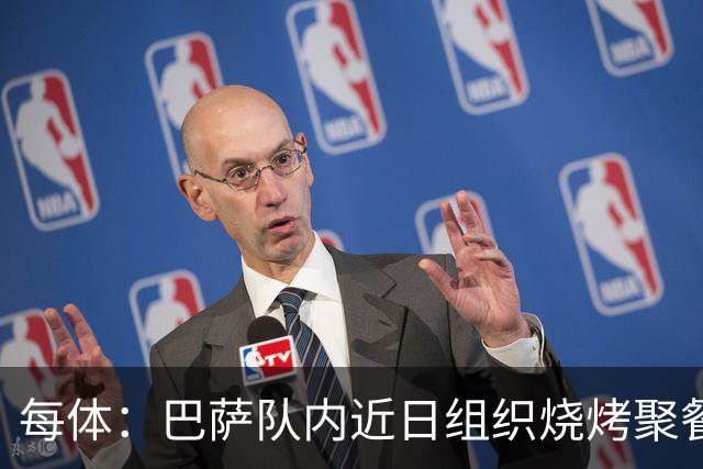 每体：巴萨队内近日组织烧烤聚餐，以加强团队的凝聚力