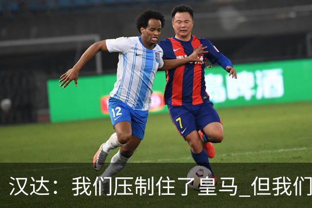 汉达：我们压制住了皇马 但我们没有对手那么高效