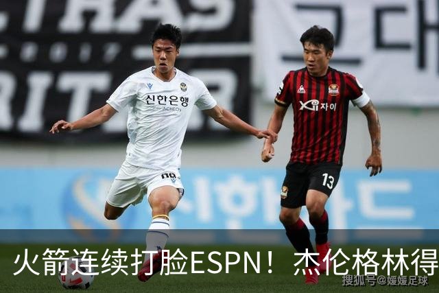 火箭连续打脸ESPN！杰伦格林得12分在场输16分，惠特摩尔拖后腿