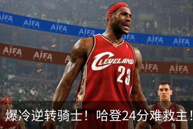 爆冷逆转骑士！哈登24分难救主！这把真心不背锅...