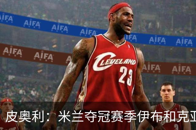 皮奥利：米兰夺冠赛季伊布和克亚尔十分重要，这是两位领袖