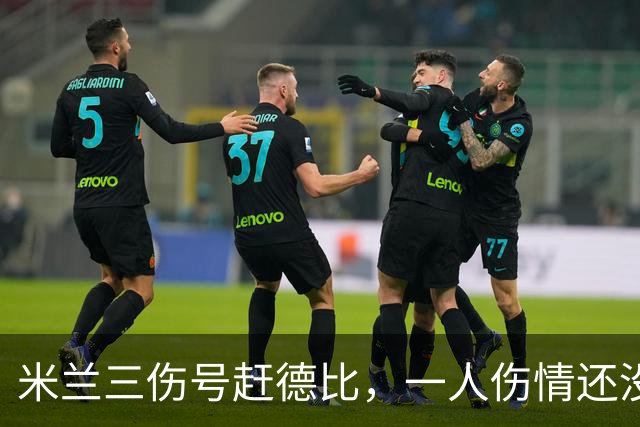 米兰三伤号赶德比，一人伤情还没说法