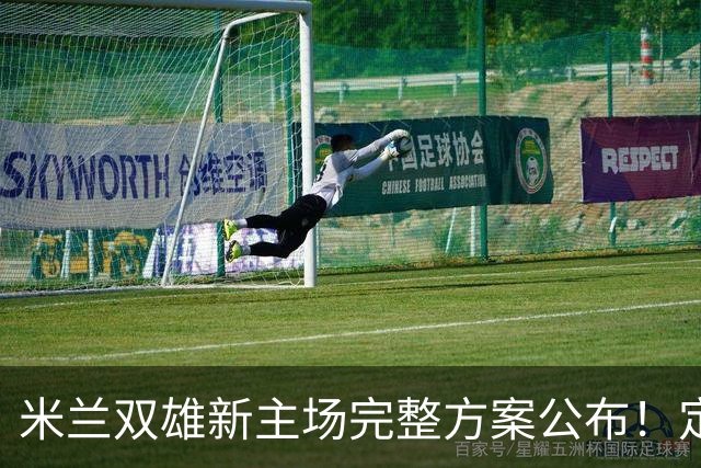 米兰双雄新主场完整方案公布！定名忠利球场，2031‑32 赛季启用
