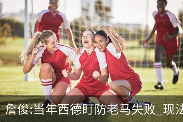 詹俊:当年西德盯防老马失败 现法国该怎么防梅西?