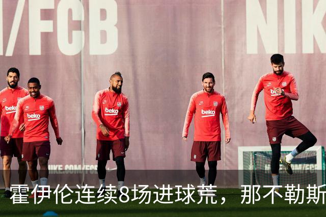 霍伊伦连续8场进球荒，那不勒斯进攻端陷低迷