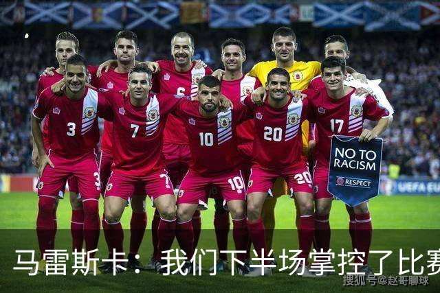 马雷斯卡：我们下半场掌控了比赛，但对手1次射门就取得进球