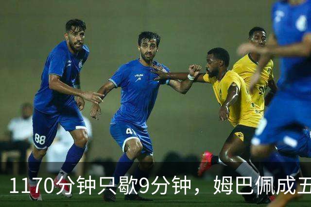 1170分钟只歇9分钟，姆巴佩成五大联赛最累外场球员