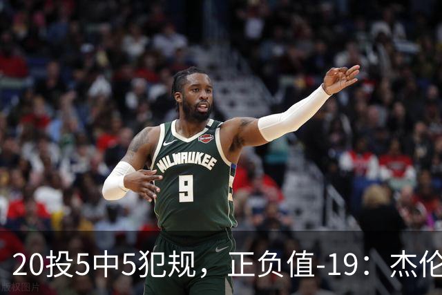20投5中5犯规，正负值-19：杰伦·布朗这场彻底哑火