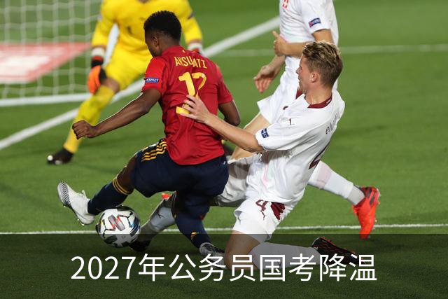 2027年公务员国考降温