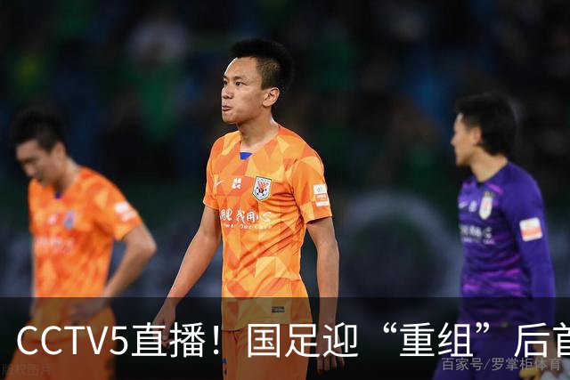 CCTV5直播！国足迎“重组”后首秀，韦世豪缺席，张玉宁成核心，主场欲终结3连败