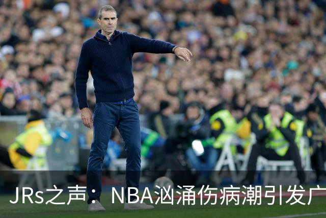 JRs之声：NBA汹涌伤病潮引发广泛讨论，多重因素叠加的问题爆发？