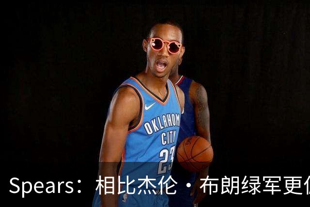 Spears：相比杰伦·布朗绿军更偏爱塔图姆 后者没要求但也没阻止
